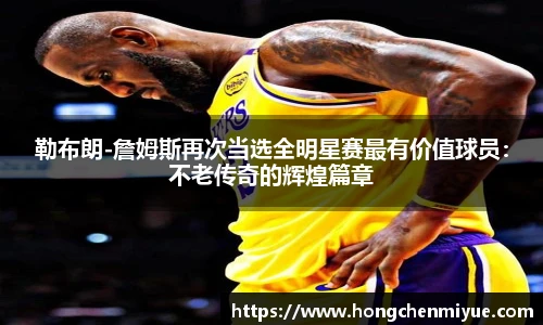 勒布朗-詹姆斯再次当选全明星赛最有价值球员：不老传奇的辉煌篇章