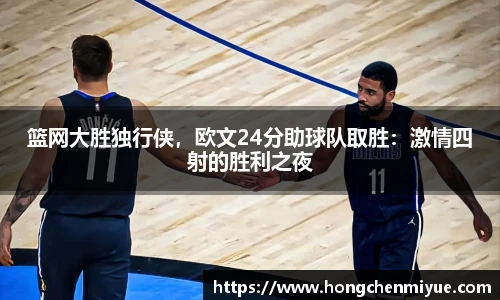 篮网大胜独行侠，欧文24分助球队取胜：激情四射的胜利之夜